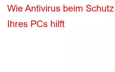 Wie Antivirus beim Schutz Ihres PCs hilft