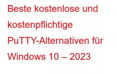 Beste kostenlose und kostenpflichtige PuTTY-Alternativen für Windows 10 – 2023