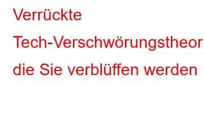 Verrückte Tech-Verschwörungstheorien, die Sie verblüffen werden