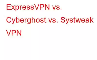 ExpressVPN vs. Cyberghost vs. Systweak VPN