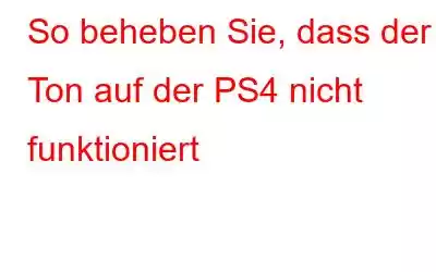 So beheben Sie, dass der Ton auf der PS4 nicht funktioniert