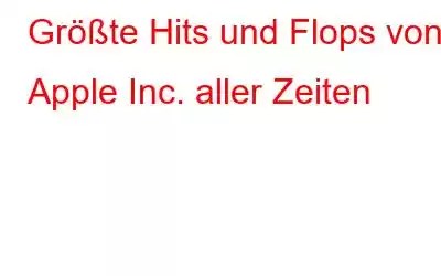 Größte Hits und Flops von Apple Inc. aller Zeiten