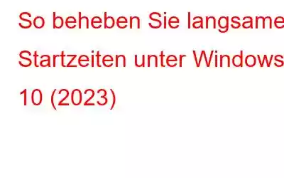 So beheben Sie langsame Startzeiten unter Windows 10 (2023)