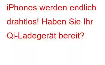 iPhones werden endlich drahtlos! Haben Sie Ihr Qi-Ladegerät bereit?