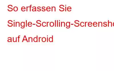 So erfassen Sie Single-Scrolling-Screenshots auf Android