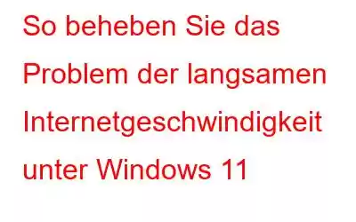 So beheben Sie das Problem der langsamen Internetgeschwindigkeit unter Windows 11