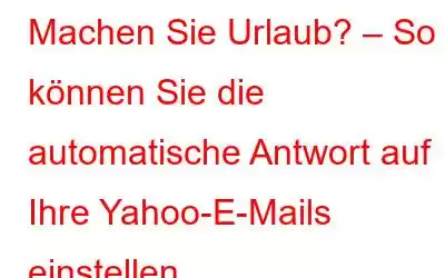 Machen Sie Urlaub? – So können Sie die automatische Antwort auf Ihre Yahoo-E-Mails einstellen.