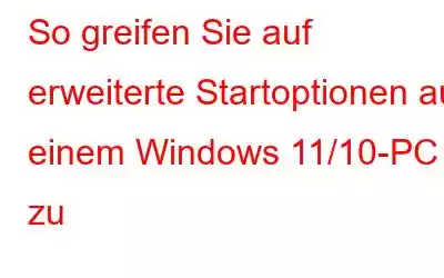 So greifen Sie auf erweiterte Startoptionen auf einem Windows 11/10-PC zu