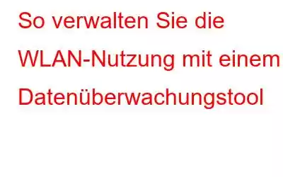 So verwalten Sie die WLAN-Nutzung mit einem Datenüberwachungstool