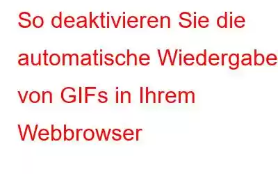 So deaktivieren Sie die automatische Wiedergabe von GIFs in Ihrem Webbrowser