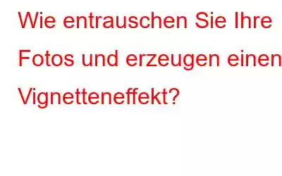 Wie entrauschen Sie Ihre Fotos und erzeugen einen Vignetteneffekt?