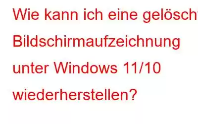 Wie kann ich eine gelöschte Bildschirmaufzeichnung unter Windows 11/10 wiederherstellen?