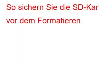 So sichern Sie die SD-Karte vor dem Formatieren