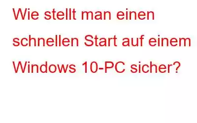 Wie stellt man einen schnellen Start auf einem Windows 10-PC sicher?