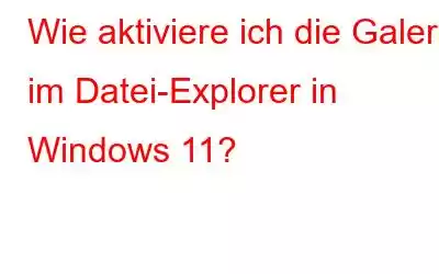 Wie aktiviere ich die Galerie im Datei-Explorer in Windows 11?