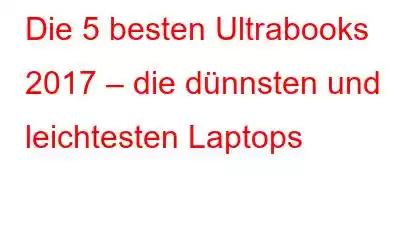 Die 5 besten Ultrabooks 2017 – die dünnsten und leichtesten Laptops