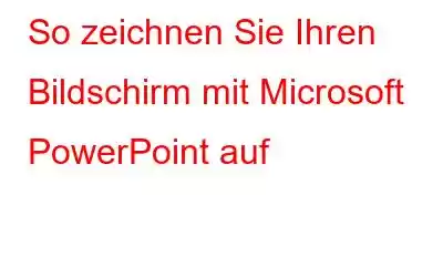 So zeichnen Sie Ihren Bildschirm mit Microsoft PowerPoint auf