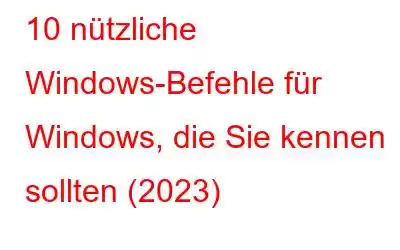 10 nützliche Windows-Befehle für Windows, die Sie kennen sollten (2023)