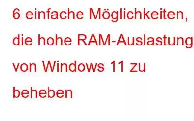 6 einfache Möglichkeiten, die hohe RAM-Auslastung von Windows 11 zu beheben