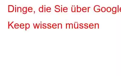 Dinge, die Sie über Google Keep wissen müssen