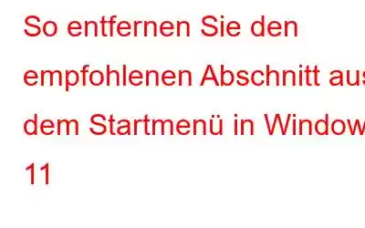 So entfernen Sie den empfohlenen Abschnitt aus dem Startmenü in Windows 11