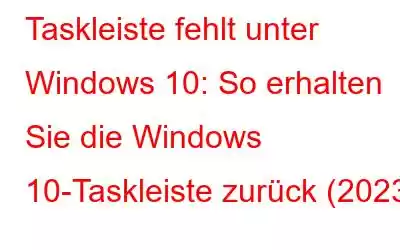 Taskleiste fehlt unter Windows 10: So erhalten Sie die Windows 10-Taskleiste zurück (2023)