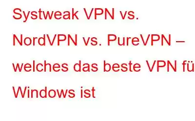 Systweak VPN vs. NordVPN vs. PureVPN – welches das beste VPN für Windows ist