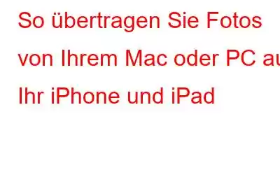 So übertragen Sie Fotos von Ihrem Mac oder PC auf Ihr iPhone und iPad