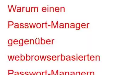 Warum einen Passwort-Manager gegenüber webbrowserbasierten Passwort-Managern verwenden?