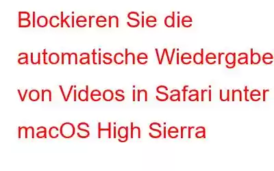 Blockieren Sie die automatische Wiedergabe von Videos in Safari unter macOS High Sierra