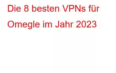 Die 8 besten VPNs für Omegle im Jahr 2023