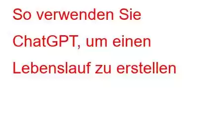 So verwenden Sie ChatGPT, um einen Lebenslauf zu erstellen