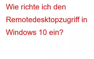 Wie richte ich den Remotedesktopzugriff in Windows 10 ein?