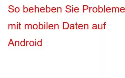 So beheben Sie Probleme mit mobilen Daten auf Android