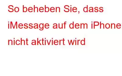 So beheben Sie, dass iMessage auf dem iPhone nicht aktiviert wird