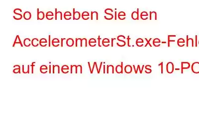 So beheben Sie den AccelerometerSt.exe-Fehler auf einem Windows 10-PC