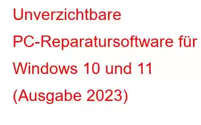 Unverzichtbare PC-Reparatursoftware für Windows 10 und 11 (Ausgabe 2023)