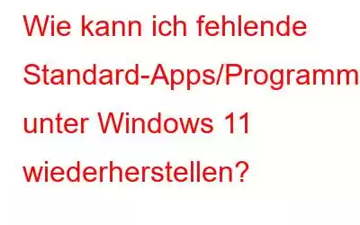 Wie kann ich fehlende Standard-Apps/Programme unter Windows 11 wiederherstellen?