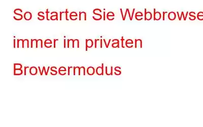 So starten Sie Webbrowser immer im privaten Browsermodus