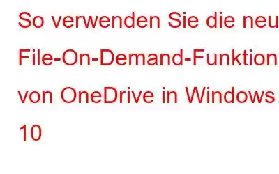 So verwenden Sie die neue File-On-Demand-Funktion von OneDrive in Windows 10