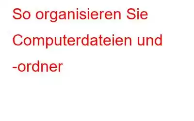 So organisieren Sie Computerdateien und -ordner