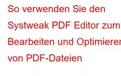 So verwenden Sie den Systweak PDF Editor zum Bearbeiten und Optimieren von PDF-Dateien