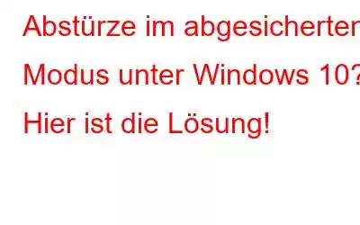 Abstürze im abgesicherten Modus unter Windows 10? Hier ist die Lösung!