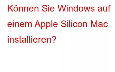 Können Sie Windows auf einem Apple Silicon Mac installieren?