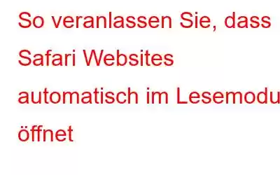 So veranlassen Sie, dass Safari Websites automatisch im Lesemodus öffnet