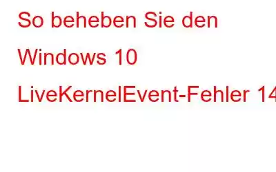 So beheben Sie den Windows 10 LiveKernelEvent-Fehler 141