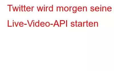 Twitter wird morgen seine Live-Video-API starten