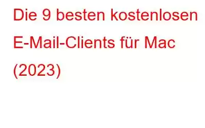 Die 9 besten kostenlosen E-Mail-Clients für Mac (2023)