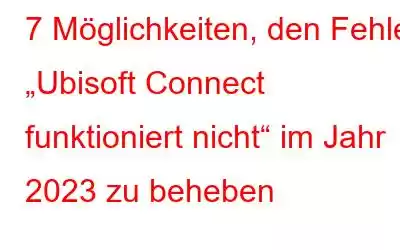 7 Möglichkeiten, den Fehler „Ubisoft Connect funktioniert nicht“ im Jahr 2023 zu beheben