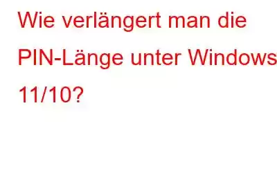 Wie verlängert man die PIN-Länge unter Windows 11/10?